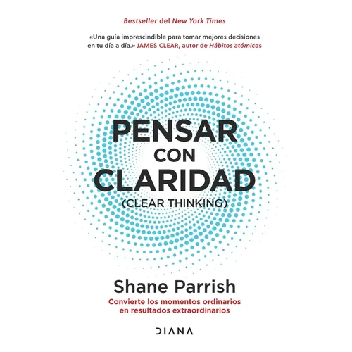 Pensar Con Claridad / Clear Thinking: Convierte Los Momentos Ordinarios En Resultados Extraordinarios / Turning Ordinary Moments Into Extraordinary Re