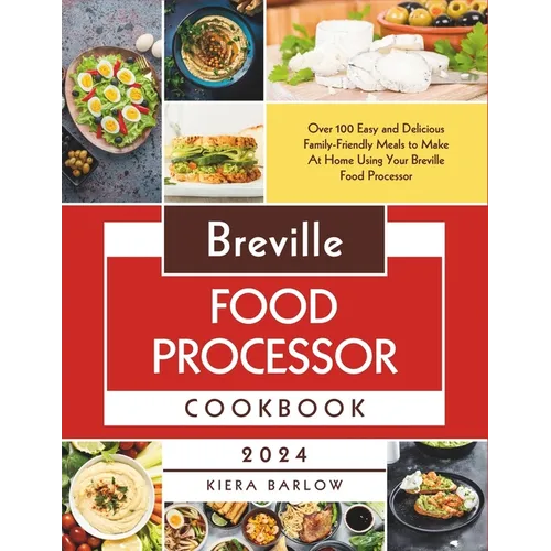 Breville Food Processor Cookbook: Over 100 Easy and Delicious Family-Friendly Meals to Make At Home Using Your Breville Food Processor