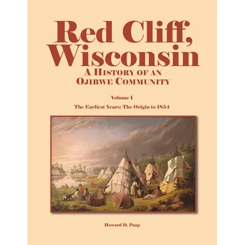 Red Cliff, Wisconsin: A History of an Ojibwe Community-Vol. 1, the Earliest Years: The Origin to 1854