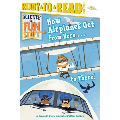 How Airplanes Get from Here . . . to There!: Ready-To-Read Level 3