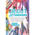 Cricut Joy For Beginners: A Step-by-Step Guide to Master Cricut Joy MAchine. Tips and Tricks to Craft 0ut Creative Projects Within Minutes (with