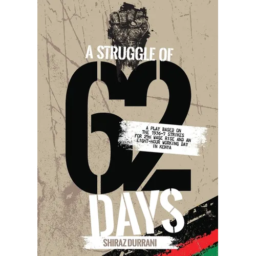 A Struggle of sixty-two days: A Play based on the 1936-37 strikes for 25% wage rise and an eight-hour working day in Kenya