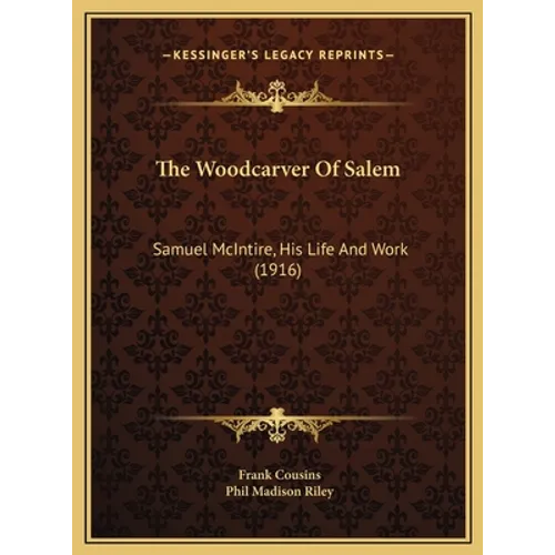 The Woodcarver Of Salem: Samuel McIntire, His Life And Work (1916)