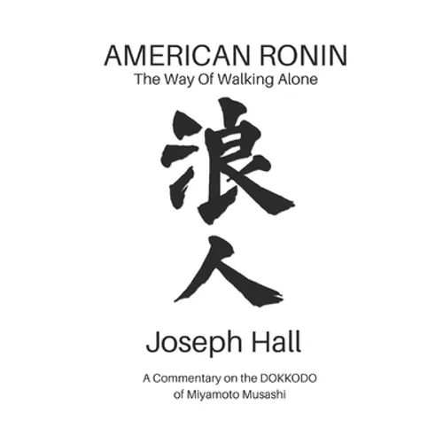 American Ronin: THE WAY OF WALKING ALONE: A Commentary on Miyamoto Musashi's DOKKODO
