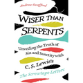Wiser Than Serpents: Unveiling the Truth of Sin and Sanctity with C. S. Lewis's the Screwtape Letters