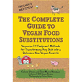 The Complete Guide to Vegan Food Substitutions: Veganize It! Foolproof Methods for Transforming Any Dish Into a Delicious New Vegan Favorite