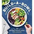Build-A-Bowl: 77 Satisfying & Nutritious Combos: Whole Grain + Vegetable + Protein + Sauce = Meal