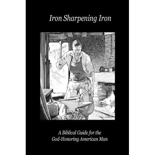 Iron Sharpening Iron: A Biblical Guide for the God-Honoring American Man