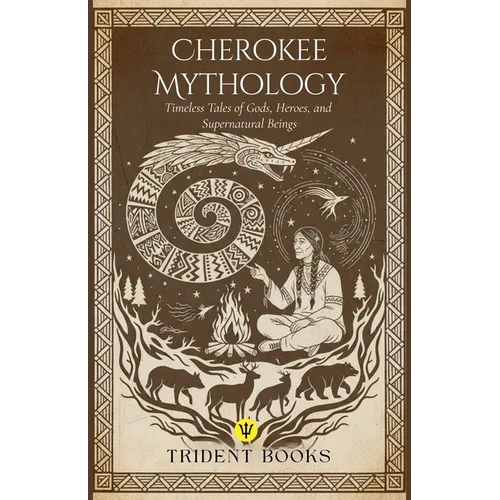 Cherokee Mythology: Timeless Tales of Gods, Heroes, and Supernatural Beings