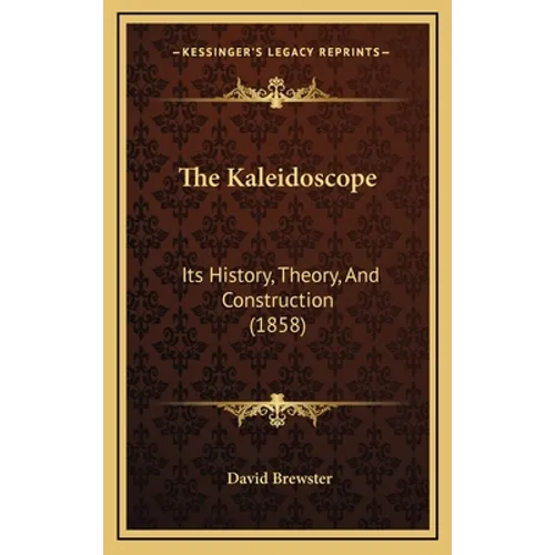 The Kaleidoscope: Its History, Theory, And Construction (1858)