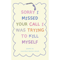 "Sorry I Missed Your Call I Was Trying To Kill Myself"