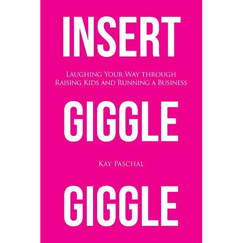 Insert Giggle Giggle: Laughing Your Way through Raising Kids and Running a Business
