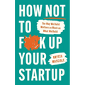 How Not to F*ck Up Your Startup: The Way We Build Matters as Much as What We Build