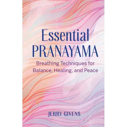 Essential Pranayama: Breathing Techniques for Balance, Healing, and Peace