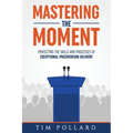 Mastering the Moment: Perfecting the Skills and Processes of Exceptional Presentation Delivery