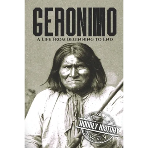 Geronimo: A Life from Beginning to End