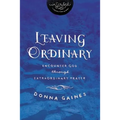 The Leaving Ordinary: Encounter God Through Extraordinary Prayer