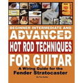 Beginner Intermediate And Advanced Hot Rod Techniques For Guitar: A Wiring Guide For The Fender Stratocaster