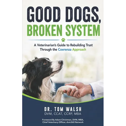 Good Dogs, Broken System: A Veterinarian's Guide to Rebuilding Trust Through the Coerenza Approach