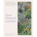 Your Natural Garden: A Practical Guide to Caring for an Ecologically Vibrant Home Garden