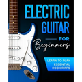 Electric Guitar For Beginners: Learn to Play Essential Rock Riffs