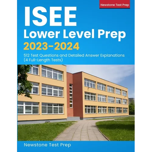 ISEE Lower Level Prep 2023-2024: 512 Test Questions and Detailed Answer Explanations (4 Full-Length Tests)