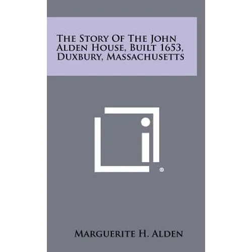 The Story of the John Alden House, Built 1653, Duxbury, Massachusetts