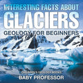 Interesting Facts About Glaciers - Geology for Beginners Children's Geology Books