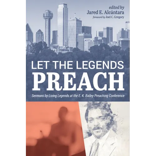 Let the Legends Preach: Sermons by Living Legends at the E. K. Bailey Preaching Conference