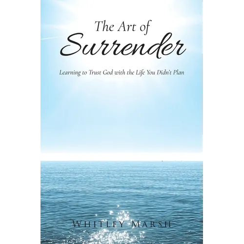 The Art of Surrender: Learning to Trust God with the Life You Didn't Plan
