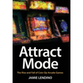 Attract Mode: The Rise and Fall of Coin-Op Arcade Games