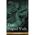 The Popul Vuh: The Mythic and Heroic Sagas of the Kiches of Central America