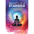 Secrets of a Starseed: A Galactic Journey in a Human Body