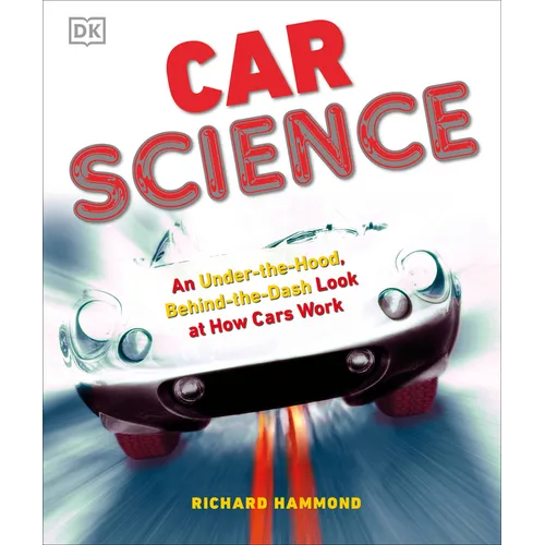 Car Science: An Under-The-Hood, Behind-The-Dash Look at How Cars Work