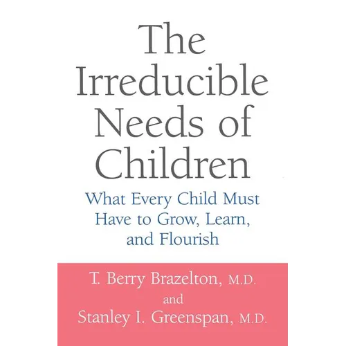 The Irreducible Needs of Children: What Every Child Must Have to Grow, Learn, and Flourish