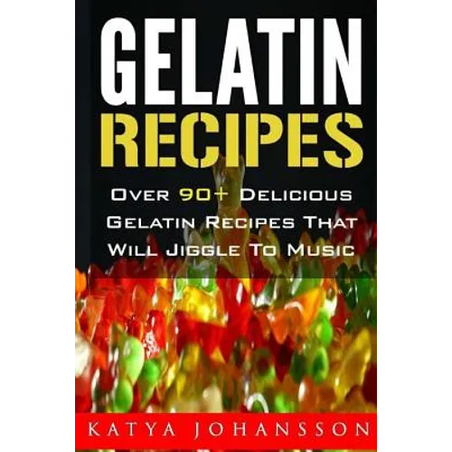 Gelatin Recipes: Over 90+ Delicious Gelatin Recipes That Will Jiggle To Music