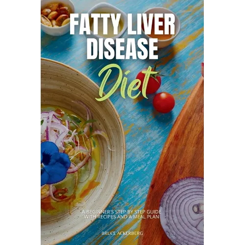 Fatty Liver Disease Diet: A Beginner's Step-by-Step Guide with Recipes and a Meal Plan