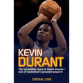 Kevin Durant: The Incredible Story of Kevin Durant - One of Basketball's Greatest Players