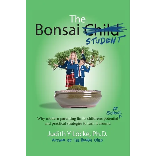 The Bonsai Student: Why modern parenting limits children's potential at school and practical strategies to turn it around