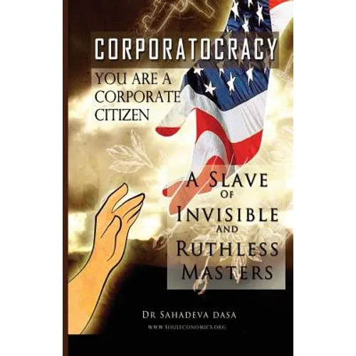 Corporatocracy - You Are A Corporate Citizen, A Slave of Invisible And Ruthless Masters