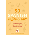 50 Spanish Coffee Breaks: Short Activities to Improve Your Spanish One Cup at a Time