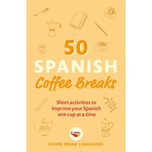 50 Spanish Coffee Breaks: Short Activities to Improve Your Spanish One Cup at a Time