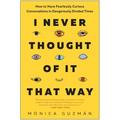 I Never Thought of It That Way: How to Have Fearlessly Curious Conversations in Dangerously Divided Times