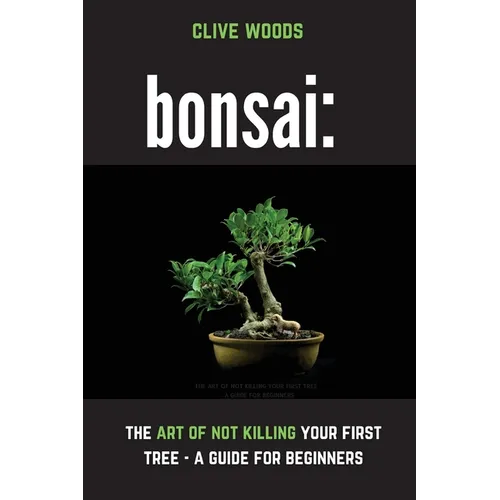 Bonsai: The art of not killing your first tree - A guide for beginners