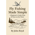 Fly Fishing Made Simple: A Beginner's Guide from 20 Years on the Water