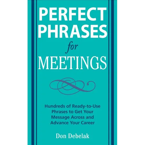 Perfect Phrases for Meetings: Hundreds of Ready-To-Use Phrases to Get Your Message Across and Advance Your Career