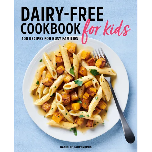 Dairy-Free Cookbook for Kids: 100 Recipes for Busy Families
