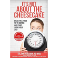 It's Not About the Cheesecake: Break Free From Yo-Yo Dieting and Start Living Your Life!