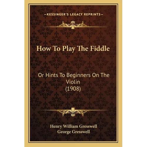 How To Play The Fiddle: Or Hints To Beginners On The Violin (1908)