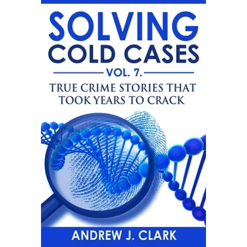 Solving Cold Cases Vol. 7: True Crime Stories that Took Years to Crack